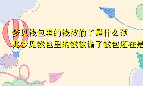 梦见钱包里的钱被偷了是什么预兆梦见钱包里的钱被偷了钱包还在是什么意思
