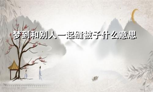 梦到和别人一起缝被子什么意思