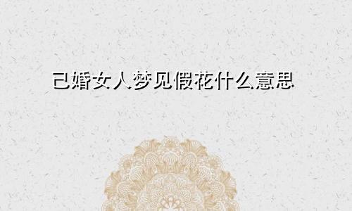 已婚女人梦见假花什么意思
