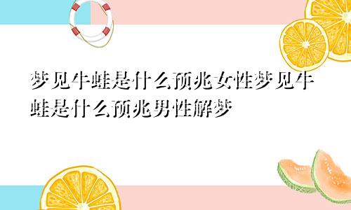 梦见牛蛙是什么预兆女性梦见牛蛙是什么预兆男性解梦