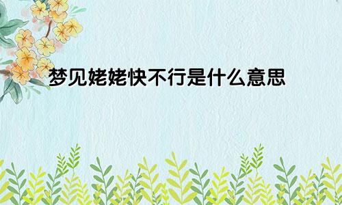 梦见姥姥快不行是什么意思