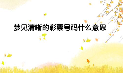 梦见清晰的彩票号码什么意思