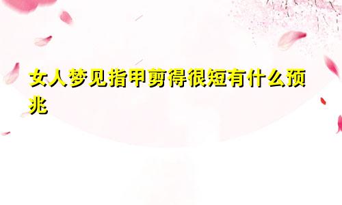 女人梦见指甲剪得很短有什么预兆