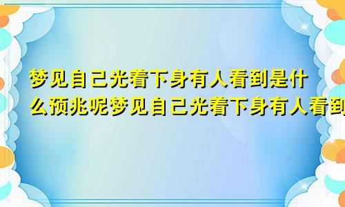 梦见自己光着下身有人看到是什么预兆呢梦见自己光着下身有人看到是什么预兆解梦
