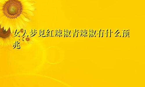 女人梦见红辣椒青辣椒有什么预兆