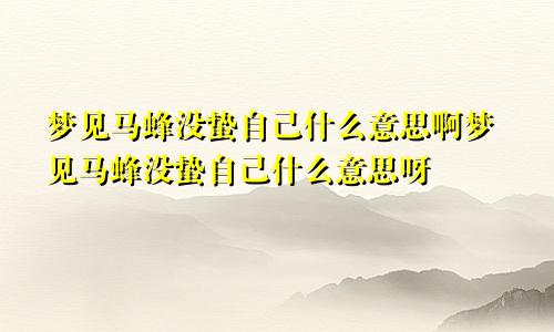 梦见马蜂没蛰自己什么意思啊梦见马蜂没蛰自己什么意思呀