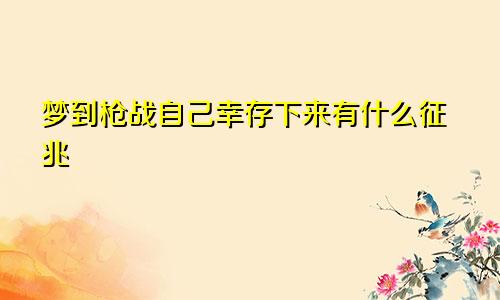 梦到枪战自己幸存下来有什么征兆