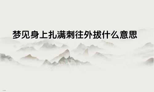 梦见身上扎满刺往外拔什么意思