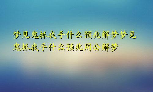 梦见鬼抓我手什么预兆解梦梦见鬼抓我手什么预兆周公解梦