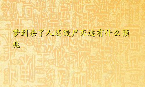 梦到杀了人还毁尸灭迹有什么预兆