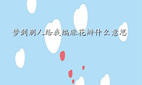 梦到别人给我编麻花辫什么意思