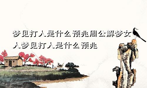 梦见打人是什么预兆周公解梦女人梦见打人是什么预兆