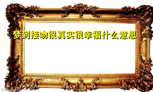 梦到接吻很真实很幸福什么意思