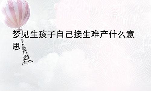 梦见生孩子自己接生难产什么意思