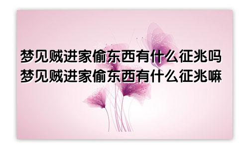 梦见贼进家偷东西有什么征兆吗梦见贼进家偷东西有什么征兆嘛