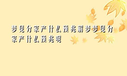 梦见分家产什么预兆解梦梦见分家产什么预兆呢