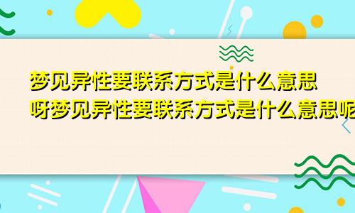 梦见异性要联系方式是什么意思呀梦见异性要联系方式是什么意思呢