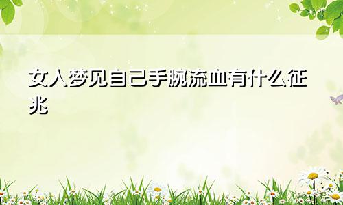 女人梦见自己手腕流血有什么征兆