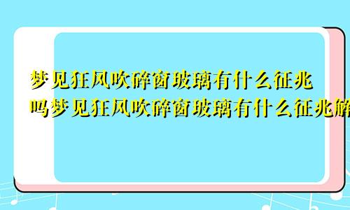 梦见狂风吹碎窗玻璃有什么征兆吗梦见狂风吹碎窗玻璃有什么征兆解梦