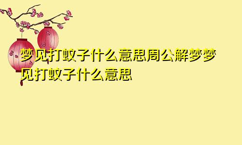 梦见打蚊子什么意思周公解梦梦见打蚊子什么意思