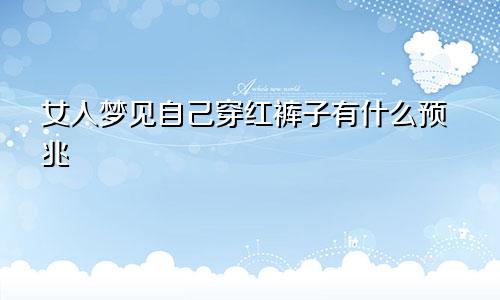 女人梦见自己穿红裤子有什么预兆