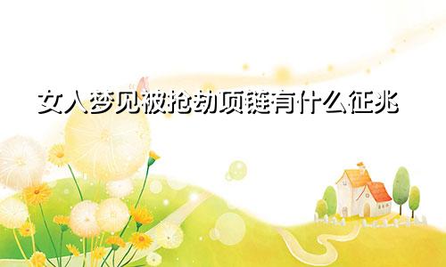 女人梦见被抢劫项链有什么征兆