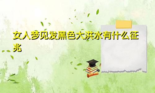 女人梦见发黑色大洪水有什么征兆