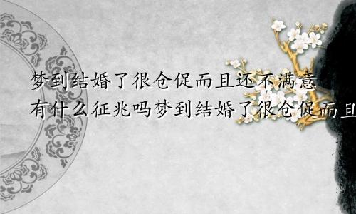 梦到结婚了很仓促而且还不满意有什么征兆吗梦到结婚了很仓促而且还不满意有什么征兆嘛