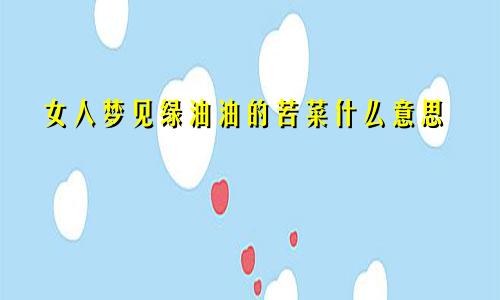 女人梦见绿油油的苦菜什么意思