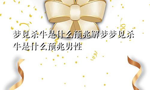 梦见杀牛是什么预兆解梦梦见杀牛是什么预兆男性