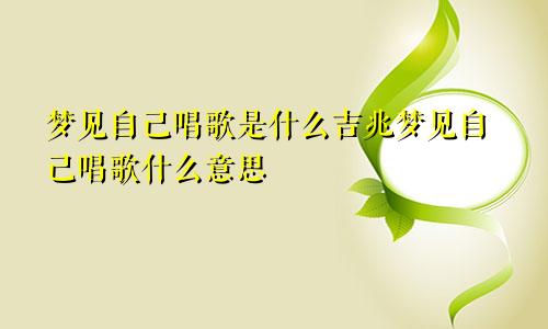 梦见自己唱歌是什么吉兆梦见自己唱歌什么意思