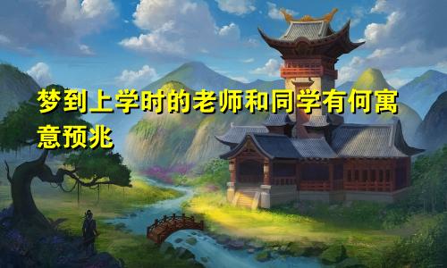 梦到上学时的老师和同学有何寓意预兆