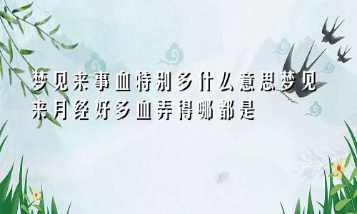 梦见来事血特别多什么意思梦见来月经好多血弄得哪都是