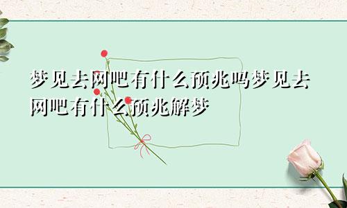 梦见去网吧有什么预兆吗梦见去网吧有什么预兆解梦