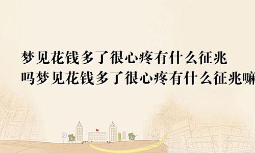 梦见花钱多了很心疼有什么征兆吗梦见花钱多了很心疼有什么征兆嘛