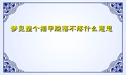 梦见整个指甲脱落不疼什么意思