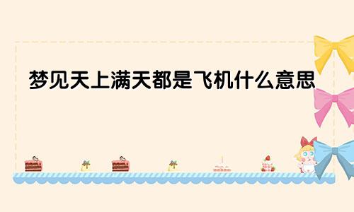 梦见天上满天都是飞机什么意思