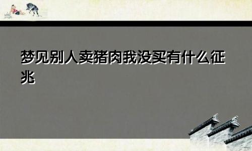 梦见别人卖猪肉我没买有什么征兆