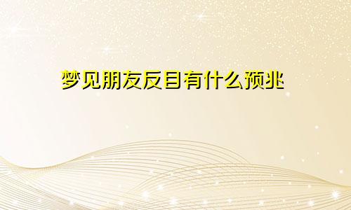 梦见朋友反目有什么预兆