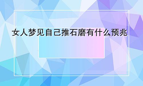 女人梦见自己推石磨有什么预兆