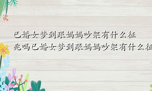 已婚女梦到跟妈妈吵架有什么征兆吗已婚女梦到跟妈妈吵架有什么征兆嘛