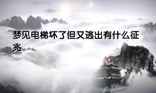 梦见电梯坏了但又逃出有什么征兆