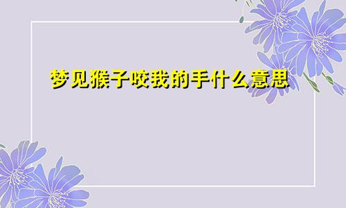 梦见猴子咬我的手什么意思