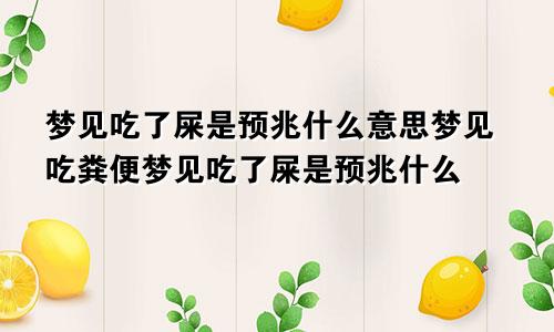 梦见吃了屎是预兆什么意思梦见吃粪便梦见吃了屎是预兆什么