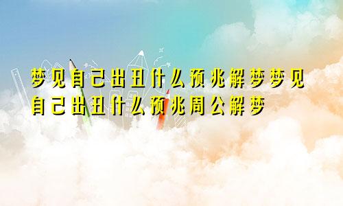 梦见自己出丑什么预兆解梦梦见自己出丑什么预兆周公解梦