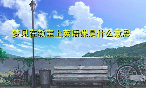 梦见在教室上英语课是什么意思