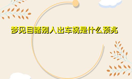 梦见目睹别人出车祸是什么预兆