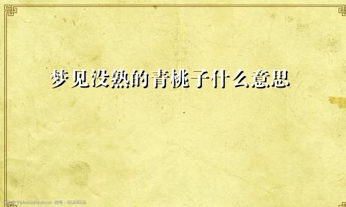 梦见没熟的青桃子什么意思