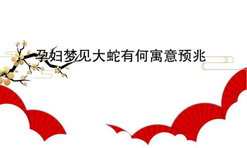 孕妇梦见大蛇有何寓意预兆