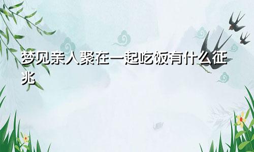 梦见亲人聚在一起吃饭有什么征兆